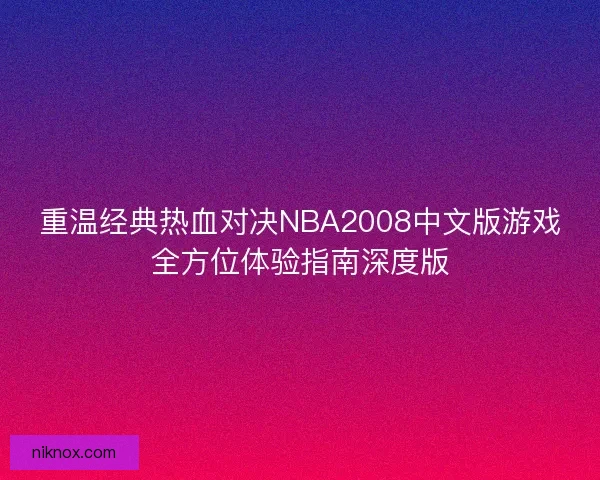 重温经典热血对决NBA2008中文版游戏全方位体验指南深度版